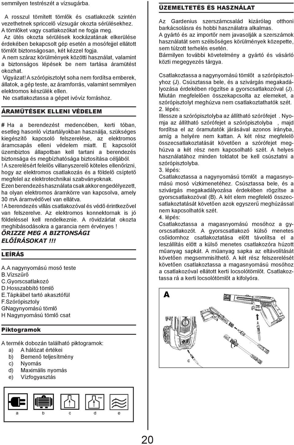 A nem száraz körülmények közötti használat, valamint a biztonságos lépések be nem tartása áramütést okozhat. Vigyázat!