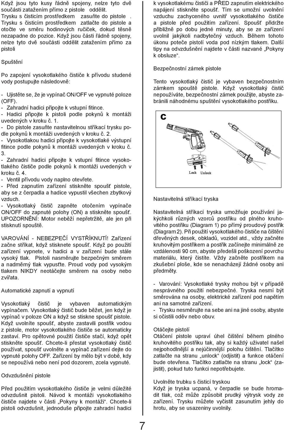 Když jsou části řádně spojeny, nelze tyto dvě součásti oddělit zatažením přímo za pistoli Spuštění Po zapojení vysokotlakého čističe k přívodu studené vody postupujte následovně: - Ujistěte se, že je