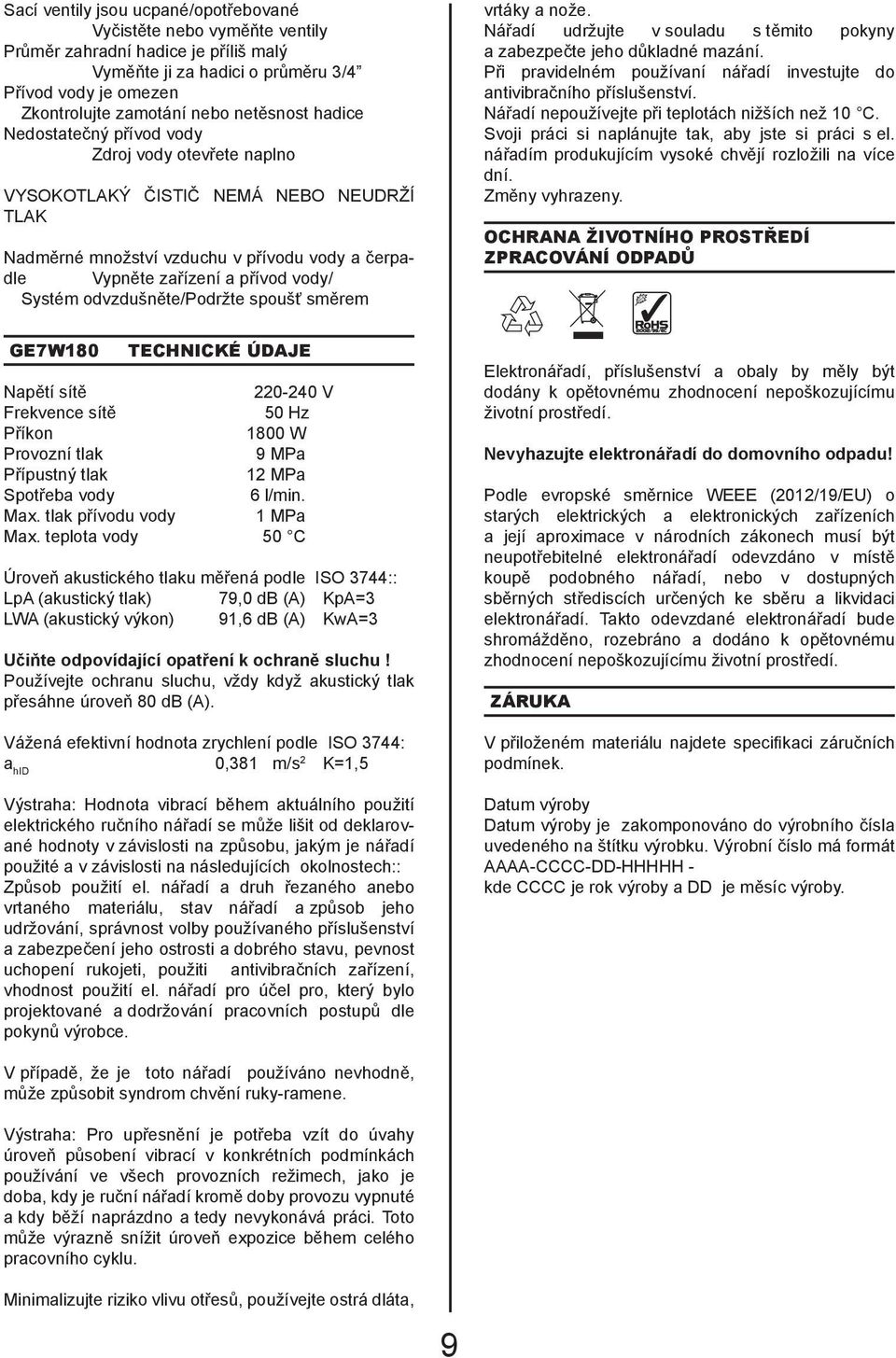 Systém odvzdušněte/podržte spoušť směrem GE7W180 TECHNICKÉ ÚDAJE Napětí sítě 220-240 V Frekvence sítě 50 Hz Příkon 1800 W Provozní tlak 9 MPa Přípustný tlak 12 MPa Spotřeba vody 6 l/min. Max.