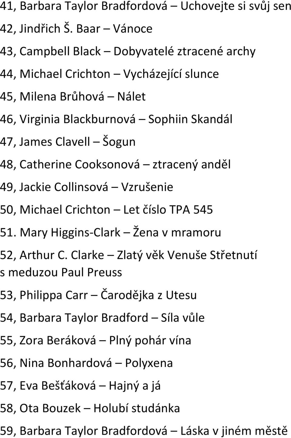 Clavell Šogun 48, Catherine Cooksonová ztracený anděl 49, Jackie Collinsová Vzrušenie 50, Michael Crichton Let číslo TPA 545 51. Mary Higgins-Clark Žena v mramoru 52, Arthur C.