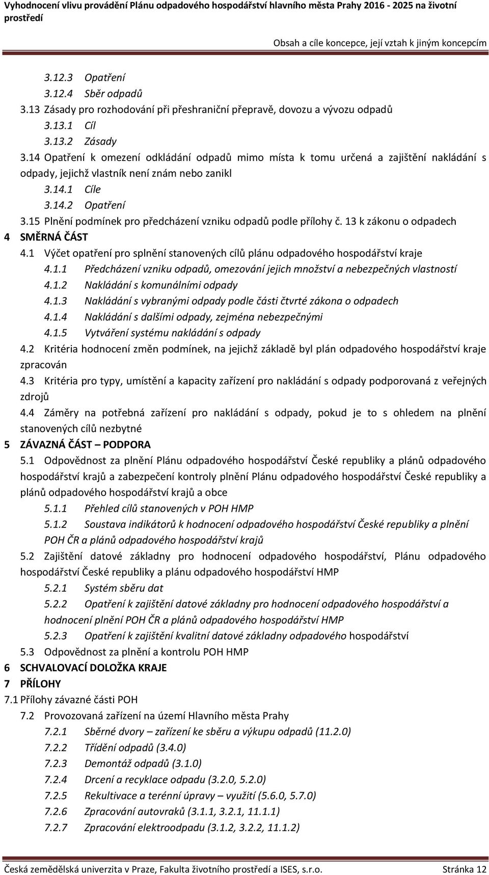 15 Plnění podmínek pro předcházení vzniku odpadů podle přílohy č. 13 k zákonu o odpadech 4 SMĚRNÁ ČÁST 4.1 Výčet opatření pro splnění stanovených cílů plánu odpadového hospodářství kraje 4.1.1 Předcházení vzniku odpadů, omezování jejich množství a nebezpečných vlastností 4.