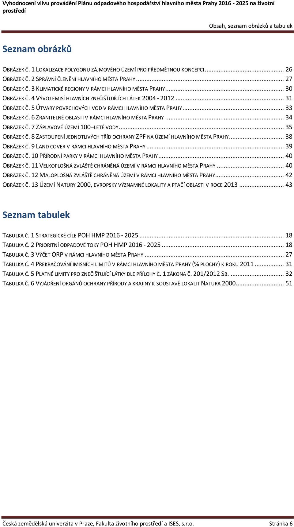 .. 33 OBRÁZEK Č. 6 ZRANITELNÉ OBLASTI V RÁMCI HLAVNÍHO MĚSTA PRAHY... 34 OBRÁZEK Č. 7 ZÁPLAVOVÉ ÚZEMÍ 100 LETÉ VODY... 35 OBRÁZEK Č.