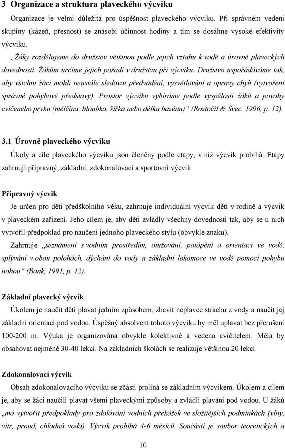 Ţáky rozdělujeme do druţstev většinou podle jejich vztahu k vodě a úrovně plaveckých dovedností. Ţákům určíme jejich pořadí v druţstvu při výcviku.
