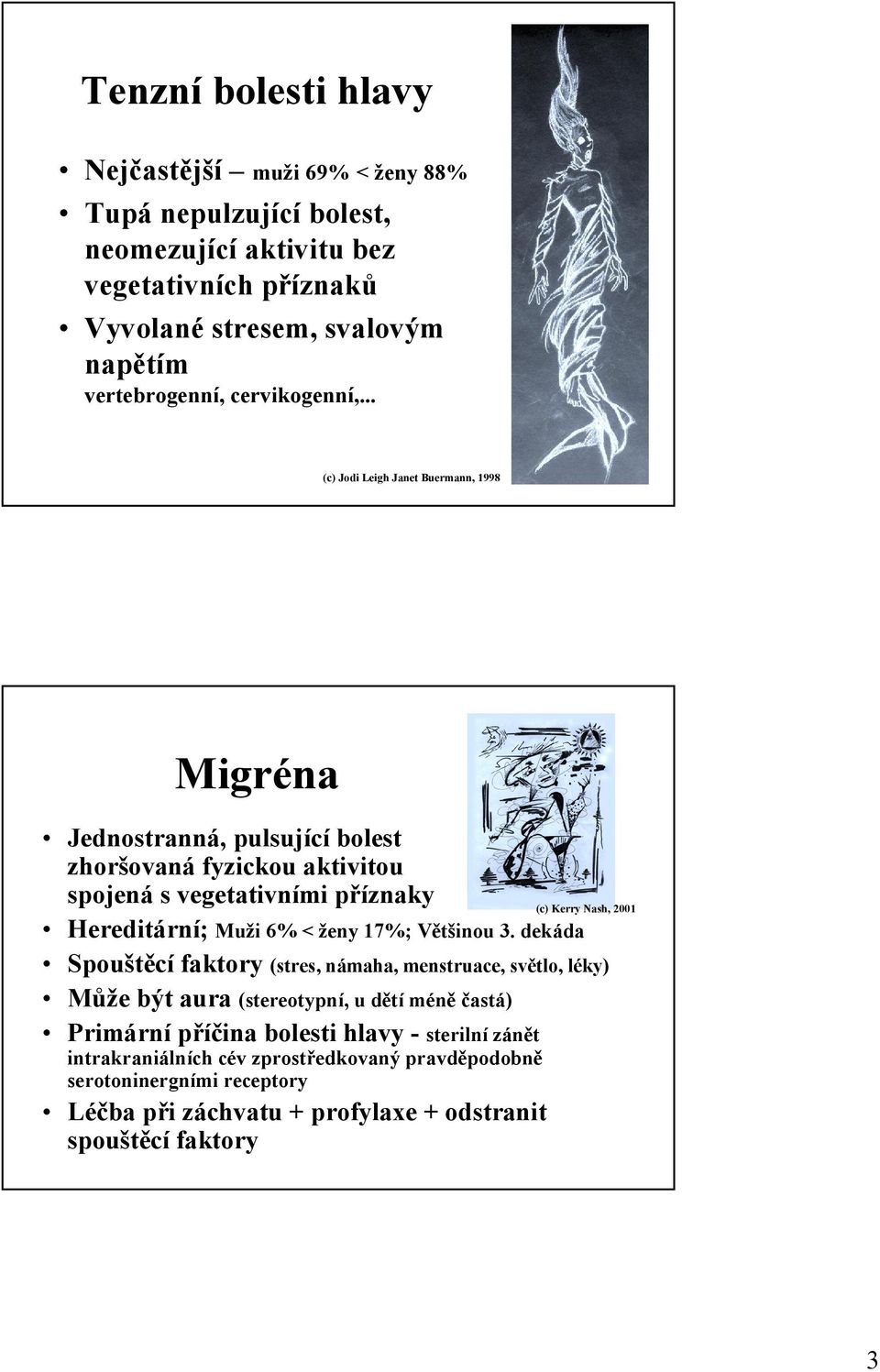 .. (c) Jodi Leigh Janet Buermann, 1998 Migréna Jednostranná, pulsující bolest zhoršovaná fyzickou aktivitou spojená s vegetativními příznaky Hereditární; Muži 6% < ženy 17%;