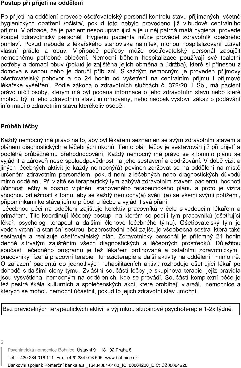 Pokud nebude z lékařského stanoviska námitek, mohou hospitalizovaní užívat vlastní prádlo a obuv. V případě potřeby může ošetřovatelský personál zapůjčit nemocnému potřebné oblečení.