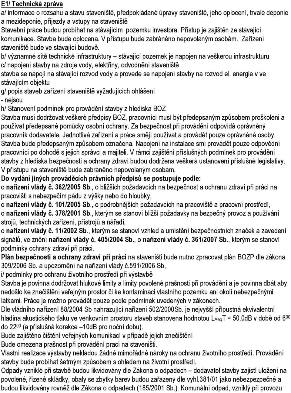 b/ významné sítě technické infrastruktury stávající pozemek je napojen na veškerou infrastrukturu c/ napojení stavby na zdroje vody, elektřiny, odvodnění staveniště stavba se napojí na stávající