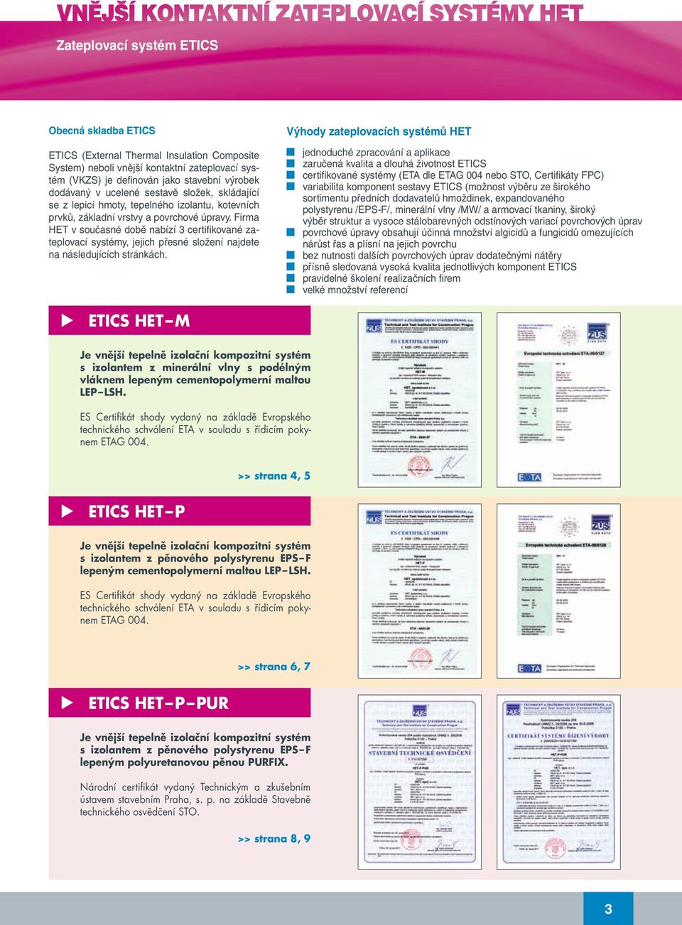 Firma HET v současné době nabízí certifikované zateplovací systémy, jejich přesné složení najdete na následujících stránkách.