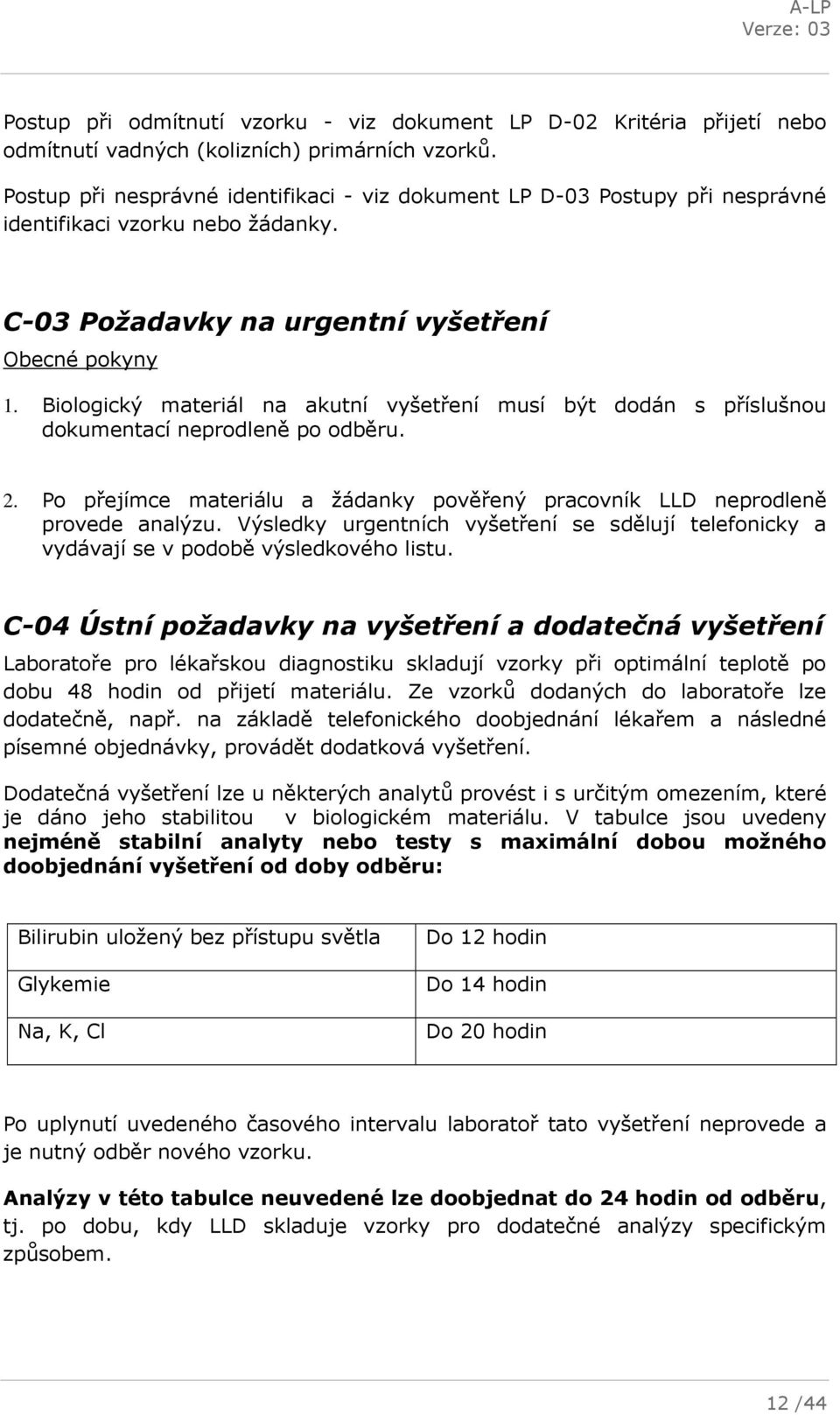 Biologický materiál na akutní vyšetření musí být dodán s příslušnou dokumentací neprodleně po odběru. 2. Po přejímce materiálu a žádanky pověřený pracovník LLD neprodleně provede analýzu.