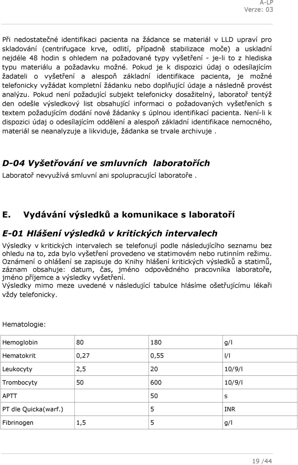 Pokud je k dispozici údaj o odesílajícím žadateli o vyšetření a alespoň základní identifikace pacienta, je možné telefonicky vyžádat kompletní žádanku nebo doplňující údaje a následně provést analýzu.