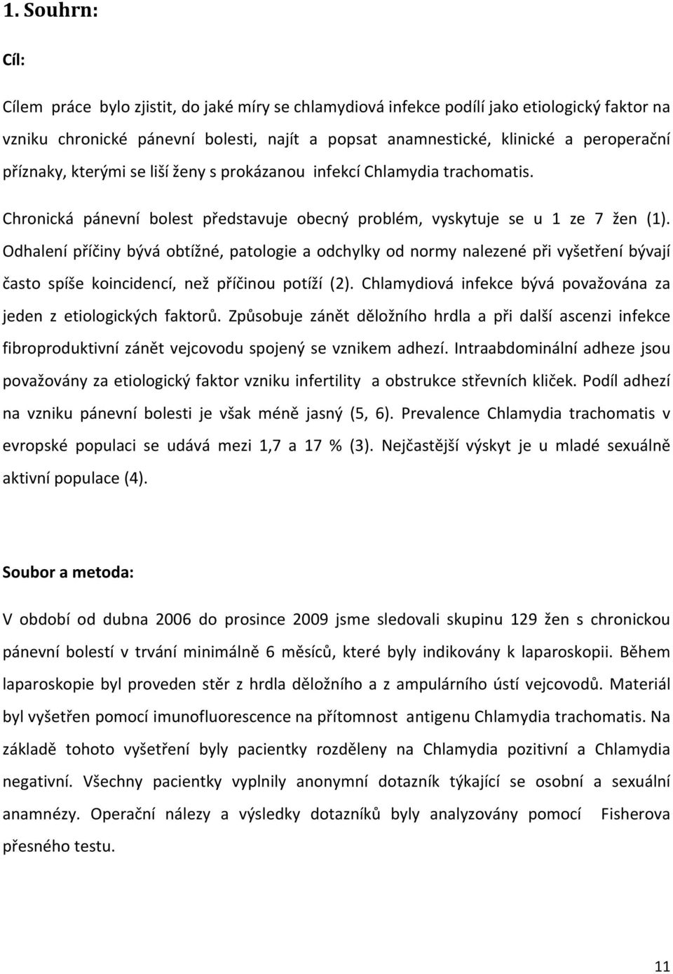 Odhalení příčiny bývá obtížné, patologie a odchylky od normy nalezené při vyšetření bývají často spíše koincidencí, než příčinou potíží (2).