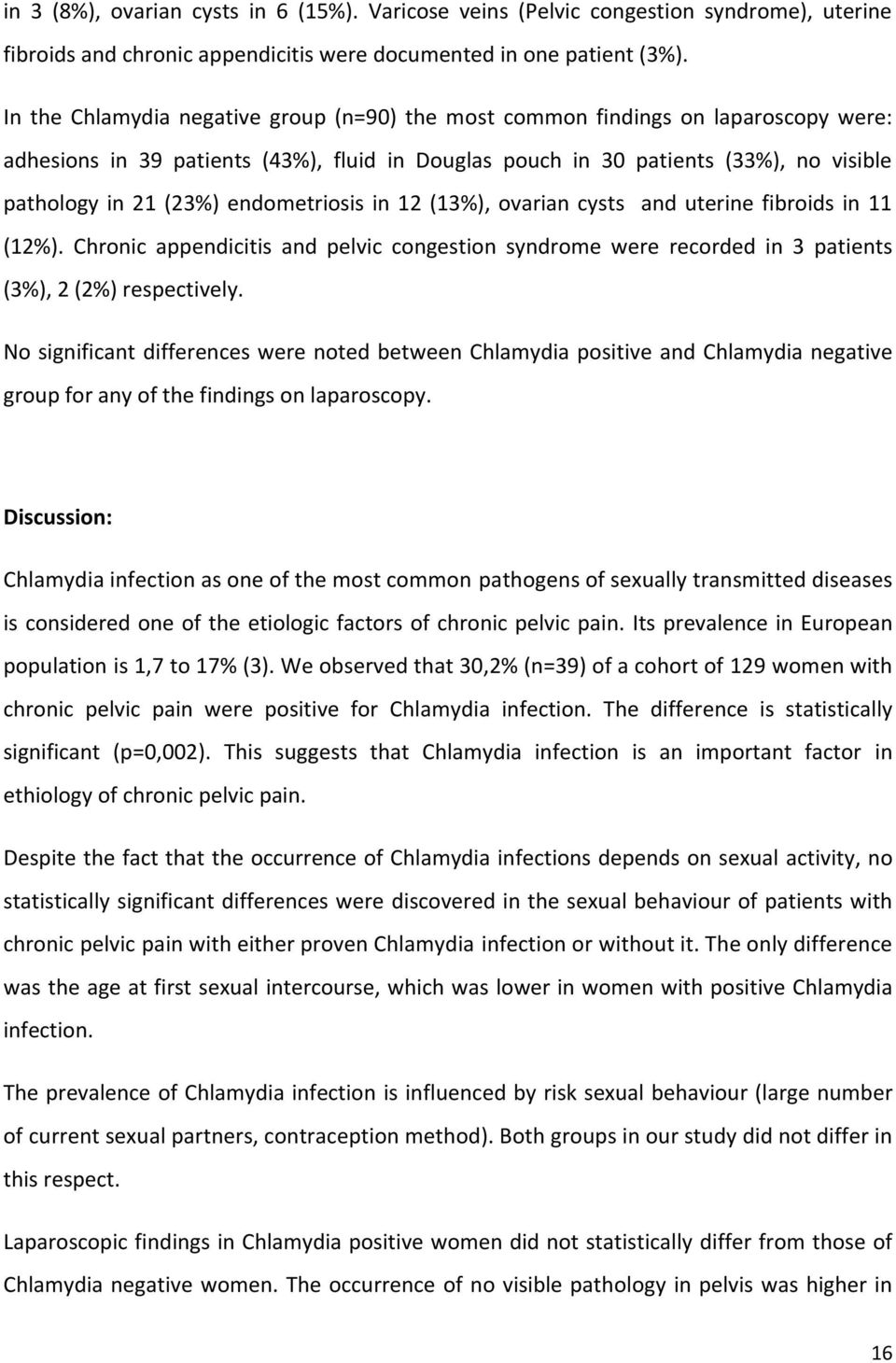 endometriosis in 12 (13%), ovarian cysts and uterine fibroids in 11 (12%). Chronic appendicitis and pelvic congestion syndrome were recorded in 3 patients (3%), 2 (2%) respectively.