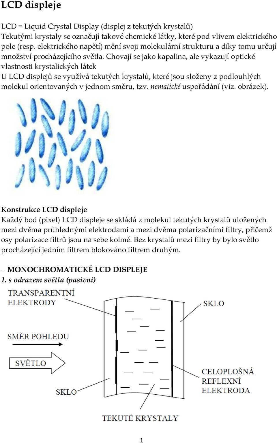 Chovají se jako kapalina, ale vykazují optické vlastnosti krystalických látek U LCD displejů se využívá tekutých krystalů, které jsou složeny z podlouhlých molekul orientovaných v jednom směru, tzv.