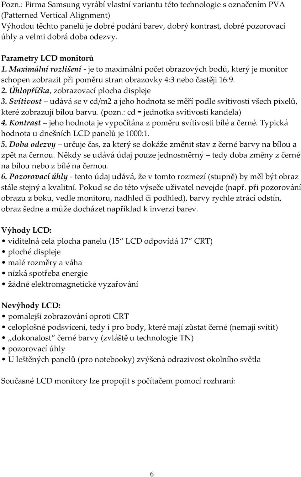 Úhlopříčka, zobrazovací plocha displeje 3. Svítivost udává se v cd/m2 a jeho hodnota se měří podle svítivosti všech pixelů, které zobrazují bílou barvu. (pozn.: cd = jednotka svítivosti kandela) 4.