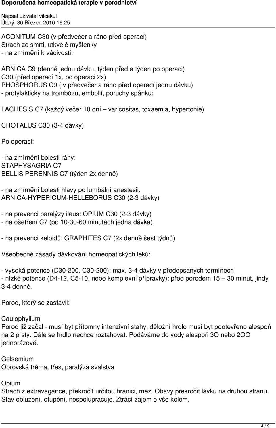 CROTALUS C30 (3-4 dávky) Po operaci: - na zmírnění bolesti rány: STAPHYSAGRIA C7 BELLIS PERENNIS C7 (týden 2x denně) - na zmírnění bolesti hlavy po lumbální anestesii: ARNICA-HYPERICUM-HELLEBORUS C30