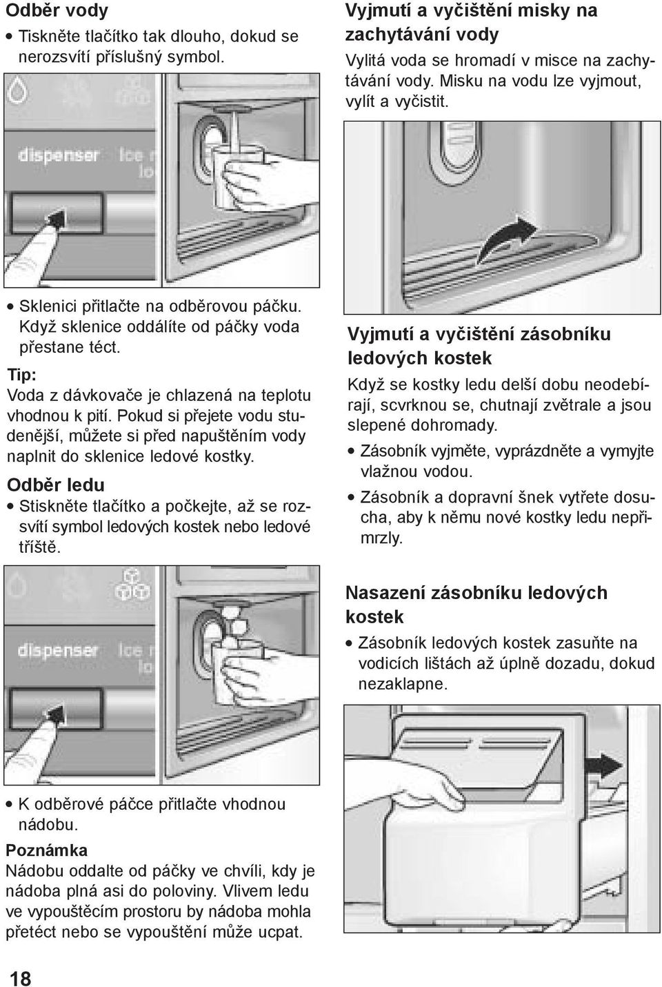 Pokud si přejete vodu studenější, můžete si před napuštěním vody naplnit do sklenice ledové kostky. Odběr ledu Stiskněte tlačítko a počkejte, až se rozsvítí symbol ledových kostek nebo ledové tříště.