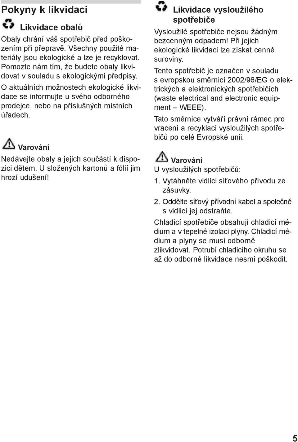 O aktuálních možnostech ekologické likvidace se informujte u svého odborného prodejce, nebo na příslušných místních úřadech. Varování Nedávejte obaly a jejich součástí k dispozici dětem.