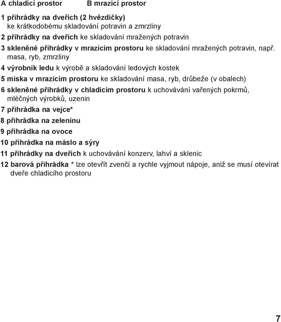 masa, ryb, zmrzliny 4 výrobník ledu k výrobě a skladování ledových kostek 5 miska v mrazicím prostoru ke skladování masa, ryb, drůbeže (v obalech) 6 skleněné přihrádky v chladicím prostoru k