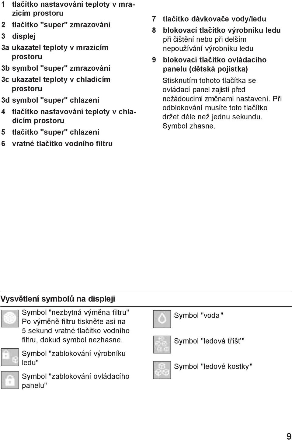 tlačítko výrobníku ledu při čištění nebo při delším nepoužívání výrobníku ledu 9 blokovací tlačítko ovládacího panelu (dětská pojistka) Stisknutím tohoto tlačítka se ovládací panel zajistí před