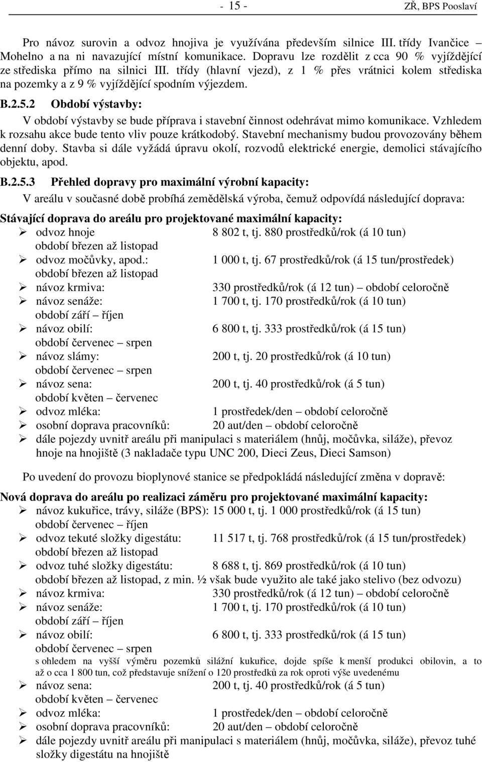 2 Období výstavby: V období výstavby se bude příprava i stavební činnost odehrávat mimo komunikace. Vzhledem k rozsahu akce bude tento vliv pouze krátkodobý.