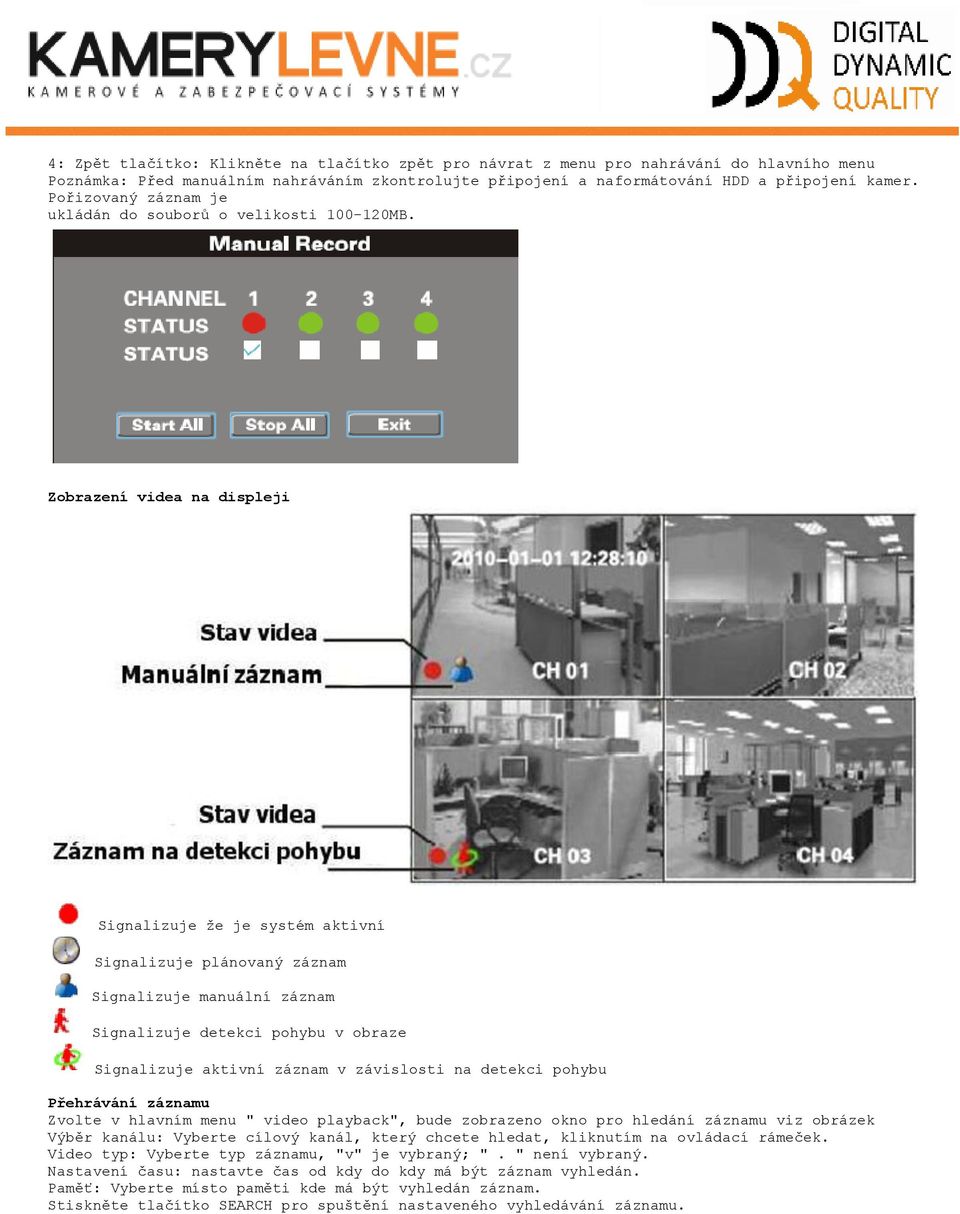 Zobrazení videa na displeji Signalizuje ţe je systém aktivní Signalizuje plánovaný záznam Signalizuje manuální záznam Signalizuje detekci pohybu v obraze Signalizuje aktivní záznam v závislosti na