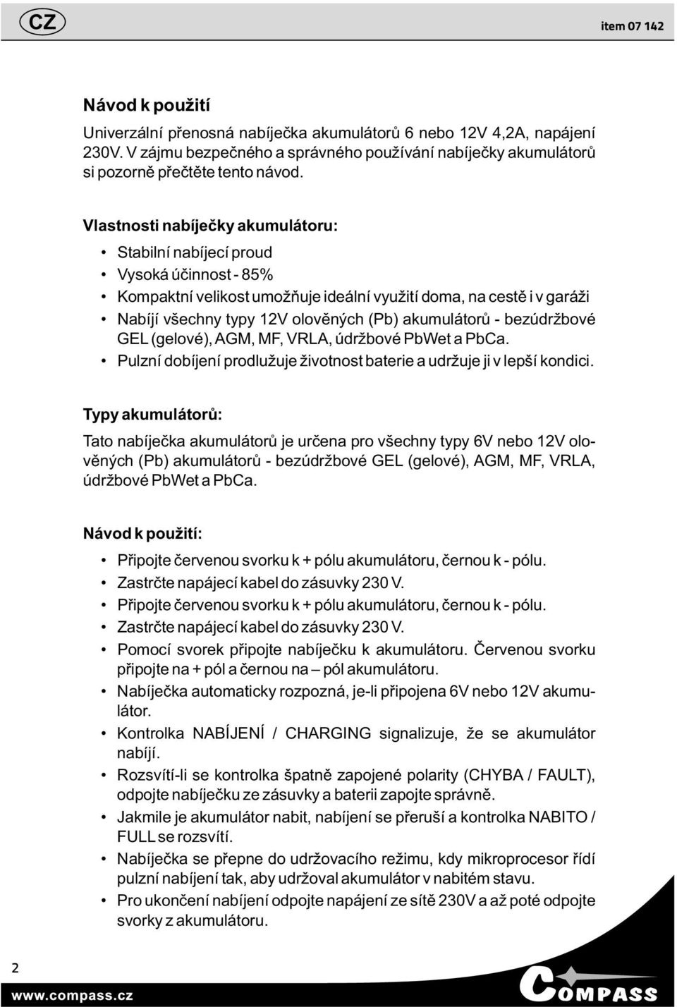 akumulátorů - bezúdržbové GEL (gelové), AGM, MF, VRLA, údržbové PbWet a PbCa. Pulzní dobíjení prodlužuje životnost baterie a udržuje ji v lepší kondici.