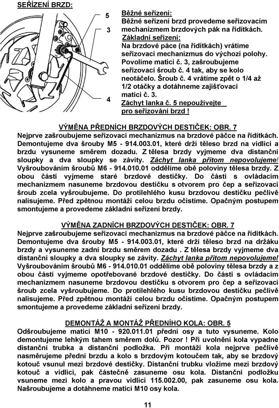 4 vrátíme zpět o 1/4 až 1/2 otáčky a dotáhneme zajišťovací matici č. 3. Záchyt lanka č. 5 nepoužívejte pro seřizování brzd! VÝMĚNA PŘEDNÍCH BRZDOVÝCH DESTIČEK: OBR.