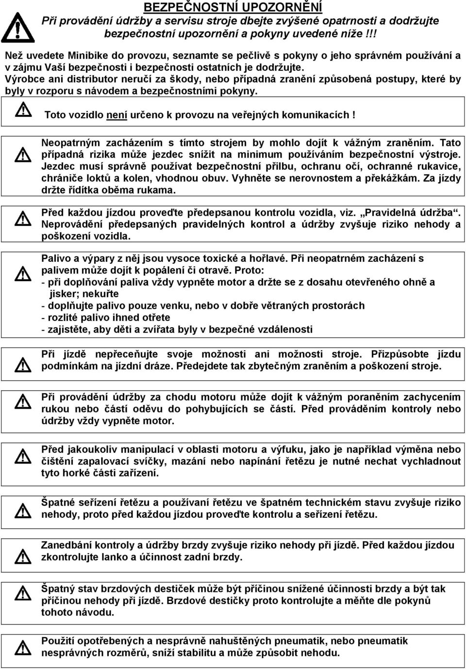 Výrobce ani distributor neručí za škody, nebo případná zranění způsobená postupy, které by byly v rozporu s návodem a bezpečnostními pokyny.