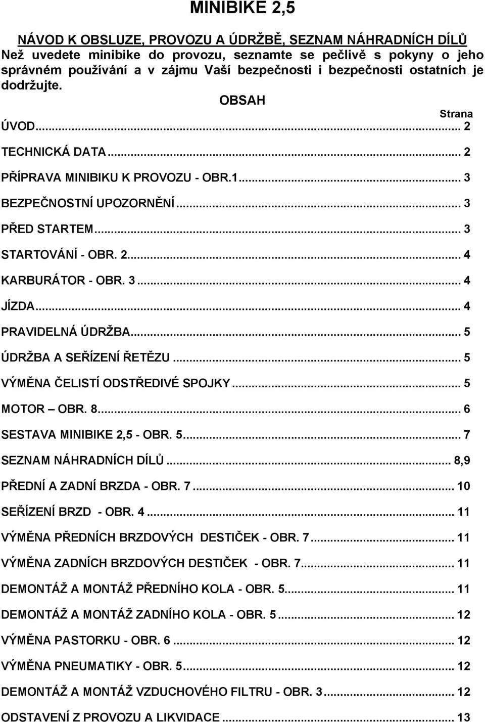 .. 4 PRAVIDELNÁ ÚDRŽBA... 5 ÚDRŽBA A SEŘÍZENÍ ŘETĚZU... 5 VÝMĚNA ČELISTÍ ODSTŘEDIVÉ SPOJKY... 5 MOTOR OBR. 8... 6 SESTAVA MINIBIKE 2,5 - OBR. 5... 7 SEZNAM NÁHRADNÍCH DÍLŮ.