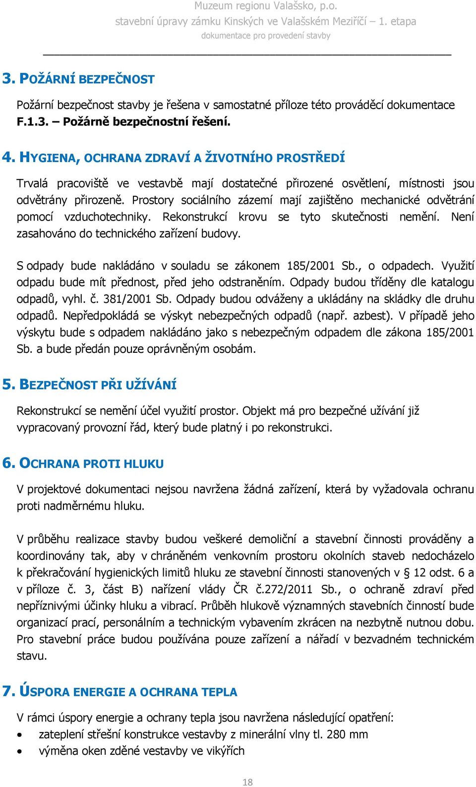 Prostory sociálního zázemí mají zajištěno mechanické odvětrání pomocí vzduchotechniky. Rekonstrukcí krovu se tyto skutečnosti nemění. Není zasahováno do technického zařízení budovy.