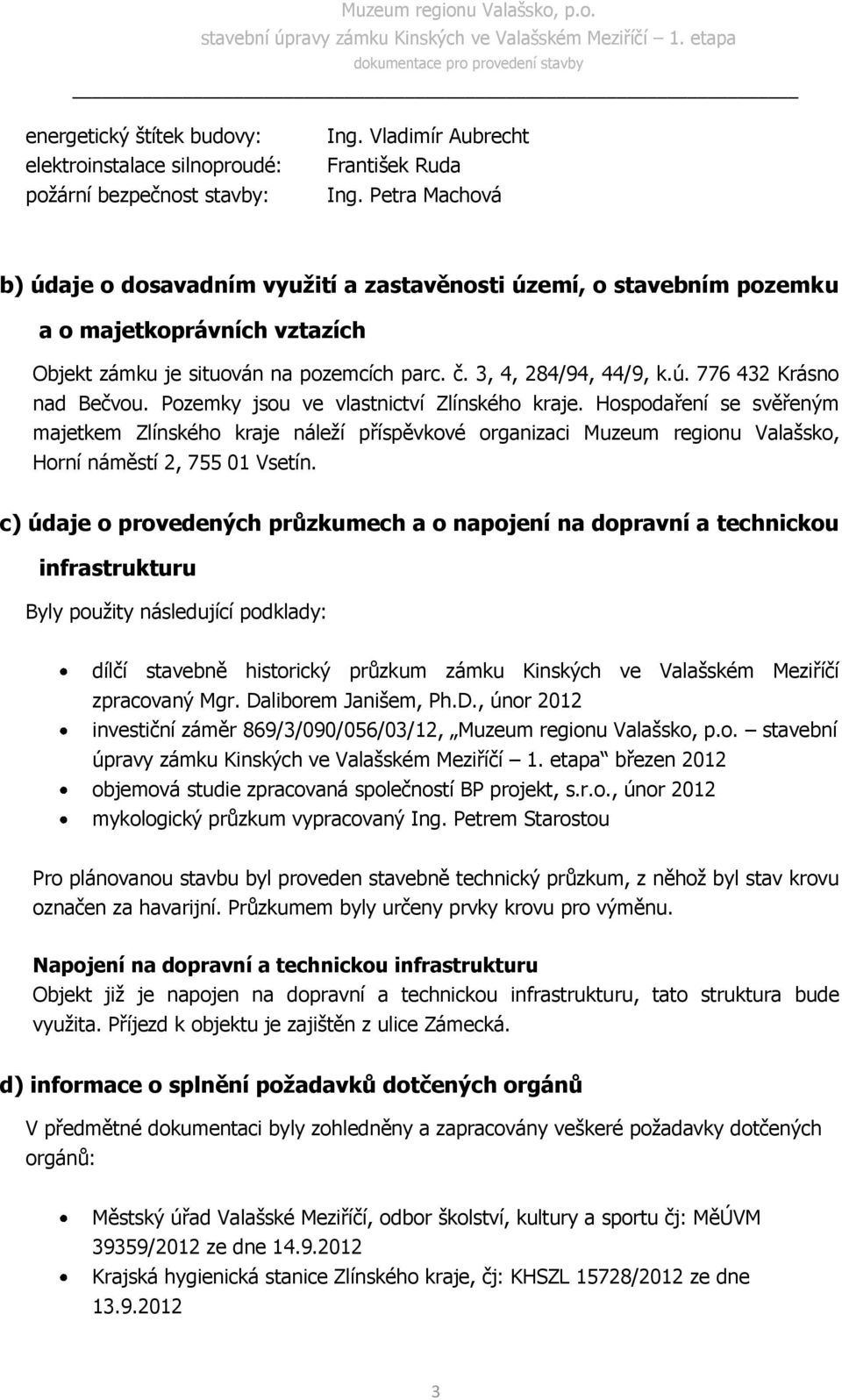 Pozemky jsou ve vlastnictví Zlínského kraje. Hospodaření se svěřeným majetkem Zlínského kraje náleží příspěvkové organizaci Muzeum regionu Valašsko, Horní náměstí 2, 755 01 Vsetín.