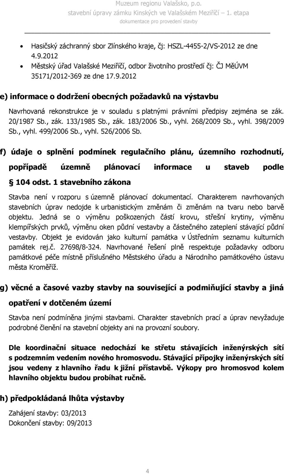 ze dne 17.9.2012 e) informace o dodržení obecných požadavků na výstavbu Navrhovaná rekonstrukce je v souladu s platnými právními předpisy zejména se zák. 20/1987 Sb., zák. 133/1985 Sb., zák. 183/2006 Sb.