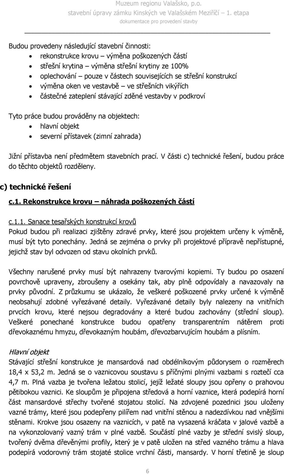 zahrada) Jižní přístavba není předmětem stavebních prací. V části c) technické řešení, budou práce do těchto objektů rozděleny. c) technické řešení c.1. Rekonstrukce krovu náhrada poškozených částí c.