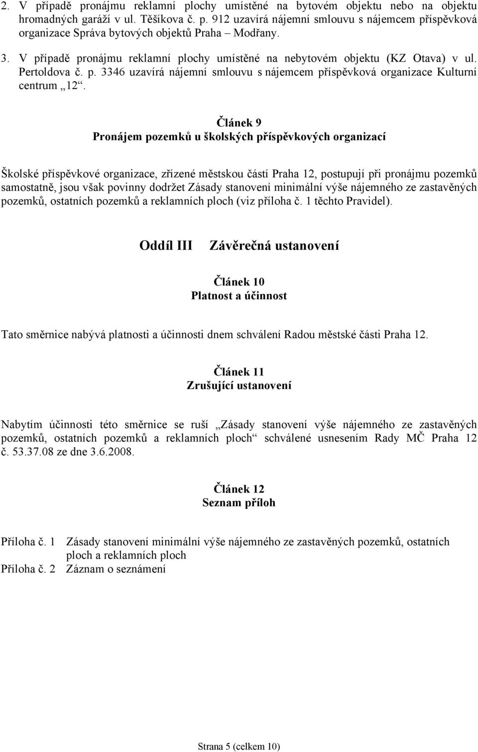 Článek 9 Pronájem pozemků u školských příspěvkových organizací Školské příspěvkové organizace, zřízené městskou částí Praha 12, postupují při pronájmu pozemků samostatně, jsou však povinny dodržet