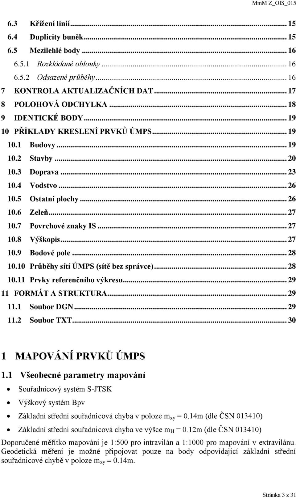 7 Povrchové znaky IS... 27 10.8 Výškopis... 27 10.9 Bodové pole... 28 10.10 Průběhy sítí ÚMPS (sítě bez správce)... 28 10.11 Prvky referenčního výkresu... 29 11 FORMÁT A STRUKTURA... 29 11.1 Soubor DGN.