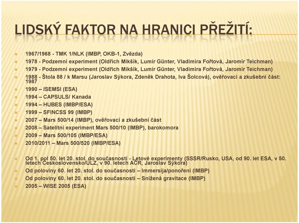 CAPSULS/ Kanada 1994 HUBES (IMBP/ESA) 1999 SFINCSS 99 (IMBP) 2007 Mars 500/14 (IMBP), ověřovací a zkušební část 2008 Satelitní experiment Mars 500/10 (IMBP), barokomora 2009 Mars 500/105 (IMBP/ESA)