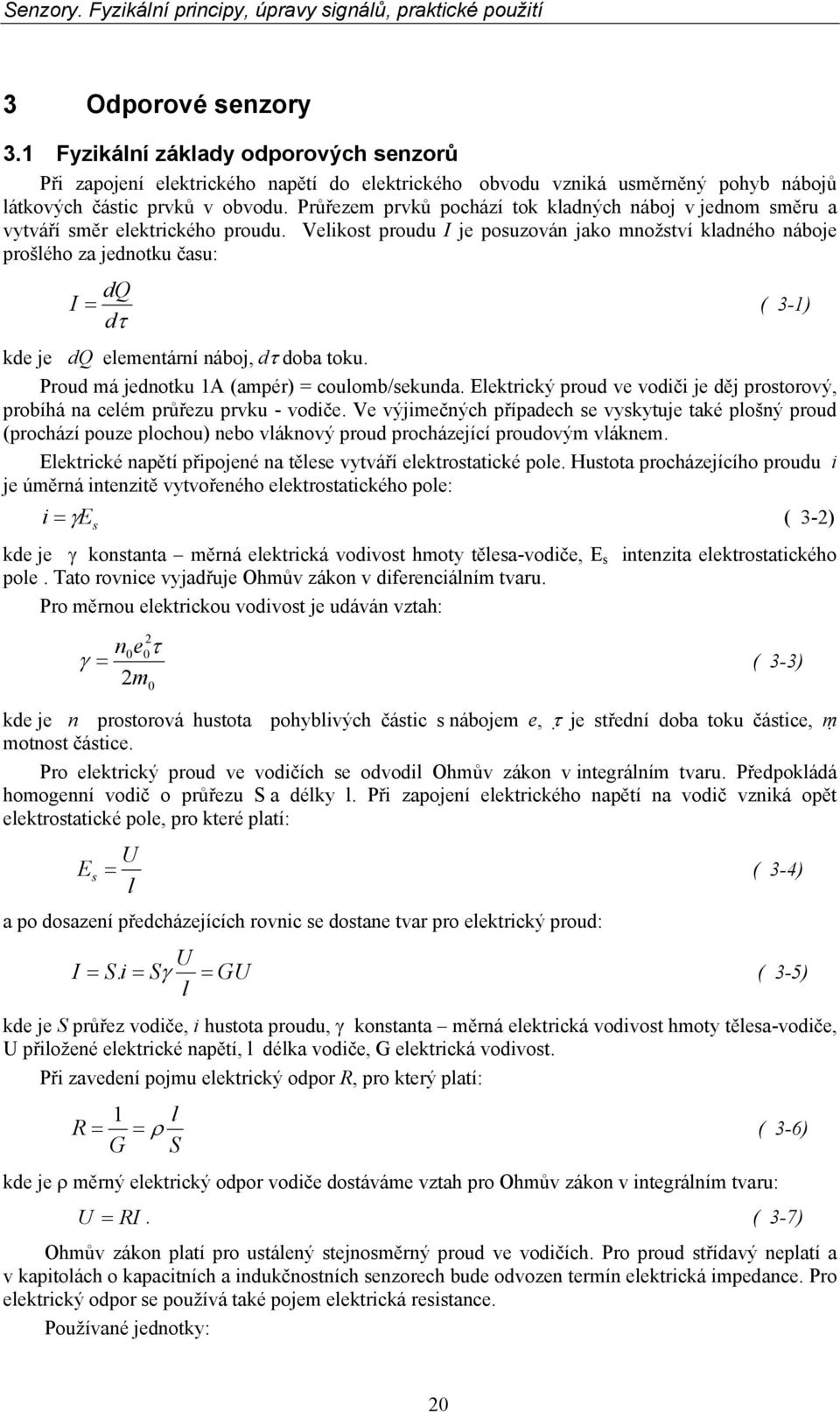 Velikost proudu I je posuzován jako množství kladného náboje prošlého za jednotku času: dq I = ( 3-) dτ kde je dq elementární náboj, dτ doba toku. Proud má jednotku A (ampér) = coulomb/sekunda.