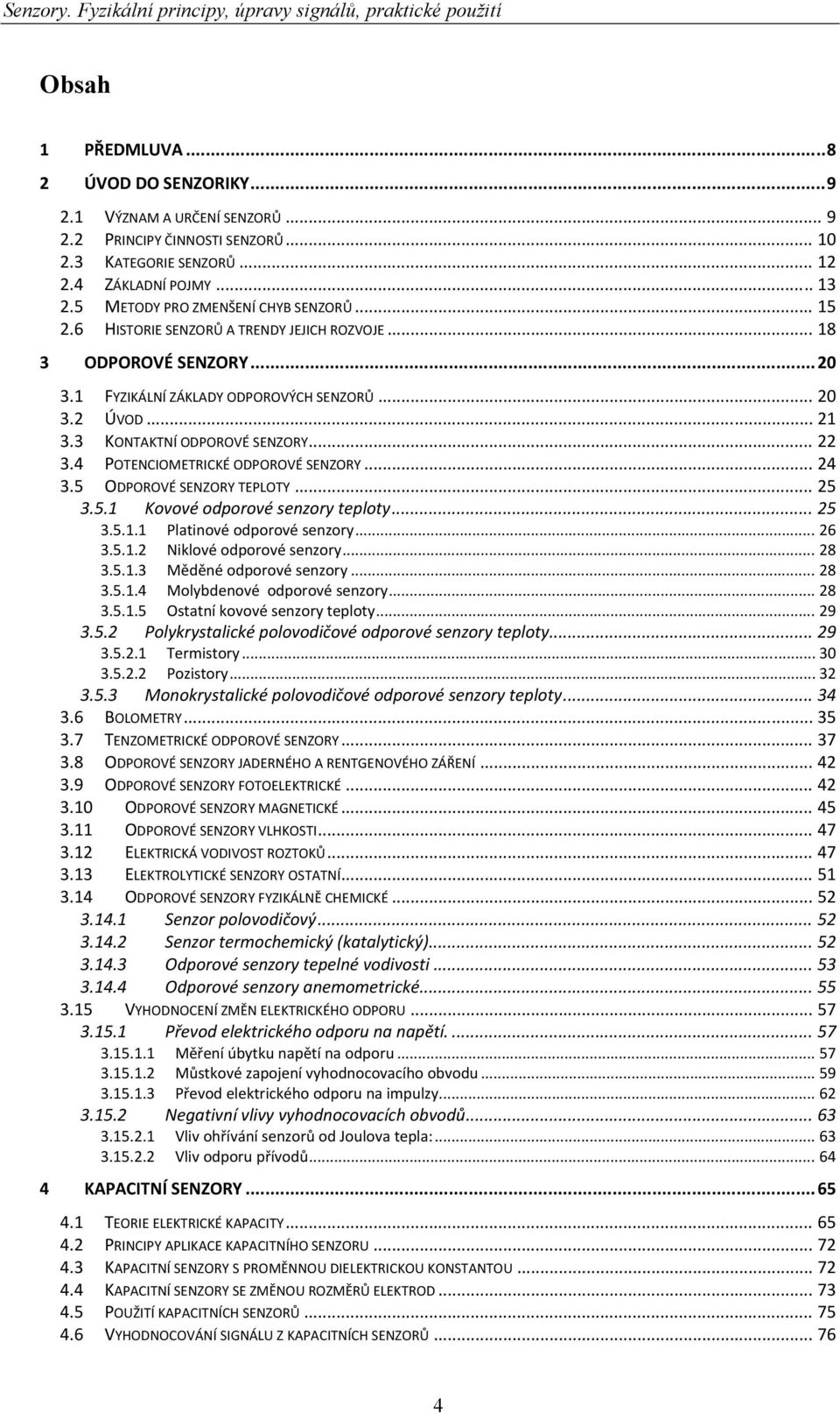 .. 4 3.5 ODPOROVÉ SENZORY TEPLOTY... 5 3.5. Kovové odporové senzory teploty... 5 3.5.. Platinové odporové senzory... 6 3.5.. Niklové odporové senzory... 8 3.5..3 Měděné odporové senzory... 8 3.5..4 Molybdenové odporové senzory.