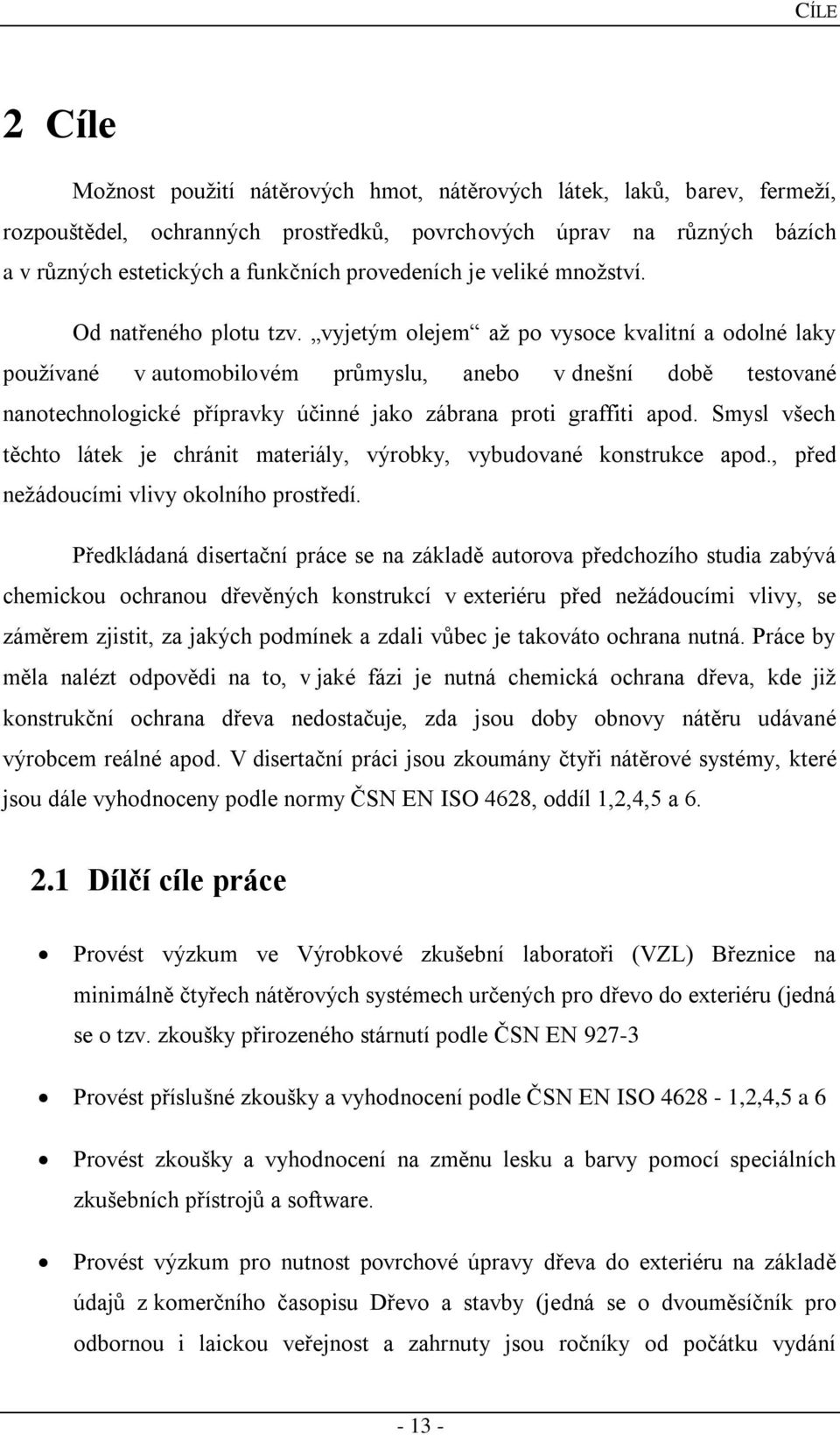 vyjetým olejem až po vysoce kvalitní a odolné laky používané v automobilovém průmyslu, anebo v dnešní době testované nanotechnologické přípravky účinné jako zábrana proti graffiti apod.