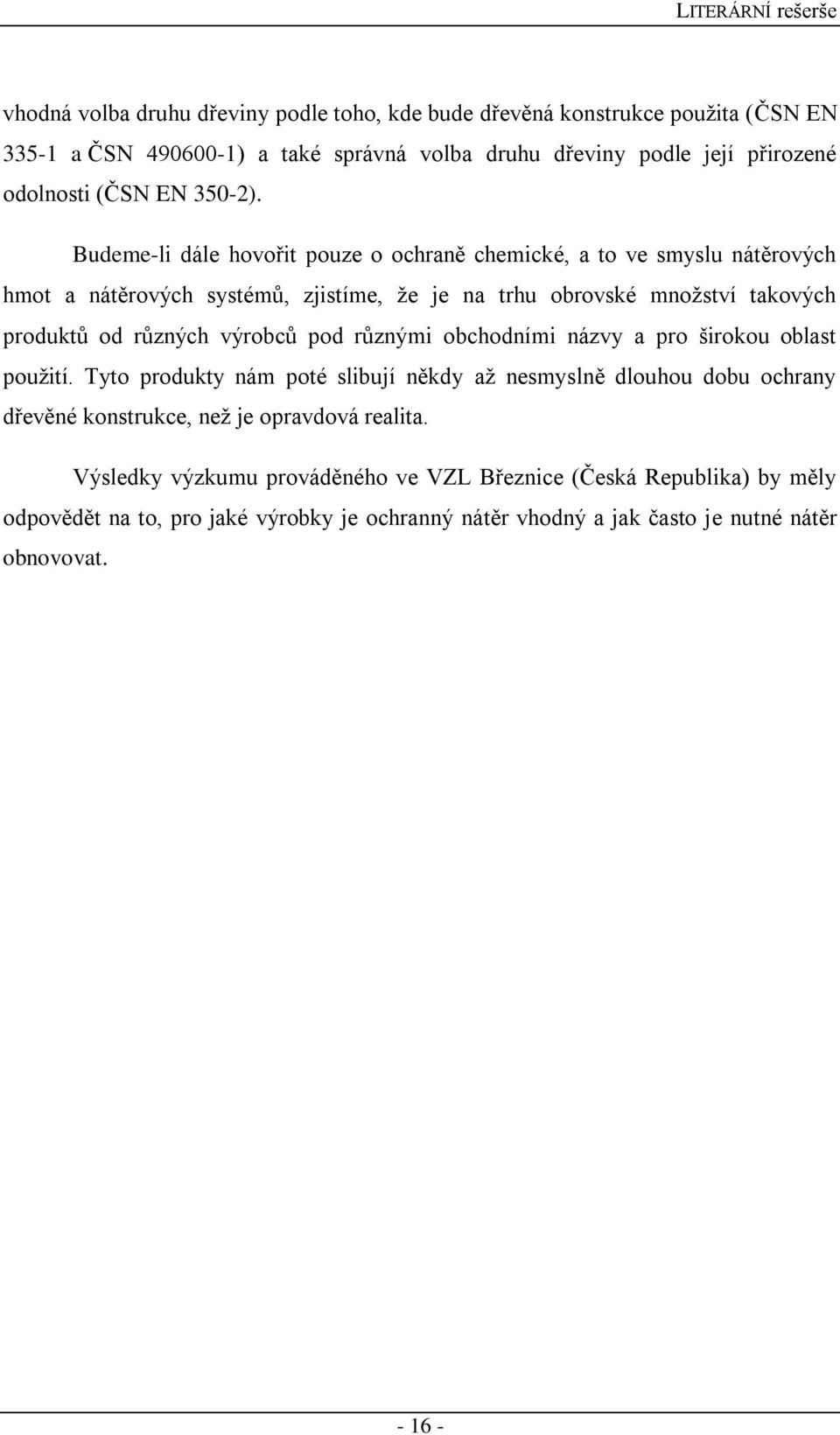 Budeme-li dále hovořit pouze o ochraně chemické, a to ve smyslu nátěrových hmot a nátěrových systémů, zjistíme, že je na trhu obrovské množství takových produktů od různých výrobců