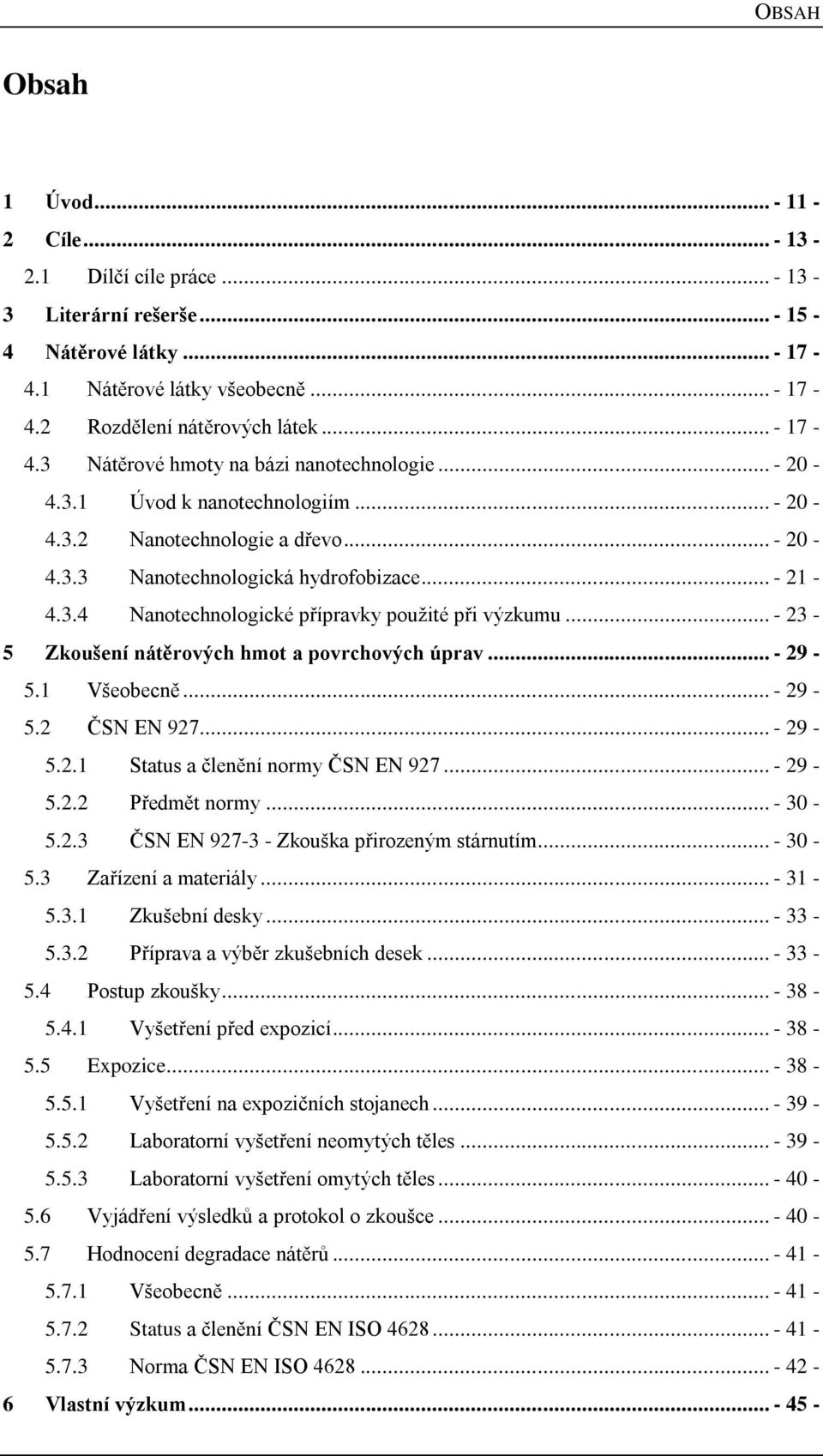 .. - 23-5 Zkoušení nátěrových hmot a povrchových úprav... - 29-5.1 Všeobecně... - 29-5.2 ČSN EN 927... - 29-5.2.1 Status a členění normy ČSN EN 927... - 29-5.2.2 Předmět normy... - 30-5.2.3 ČSN EN 927-3 - Zkouška přirozeným stárnutím.