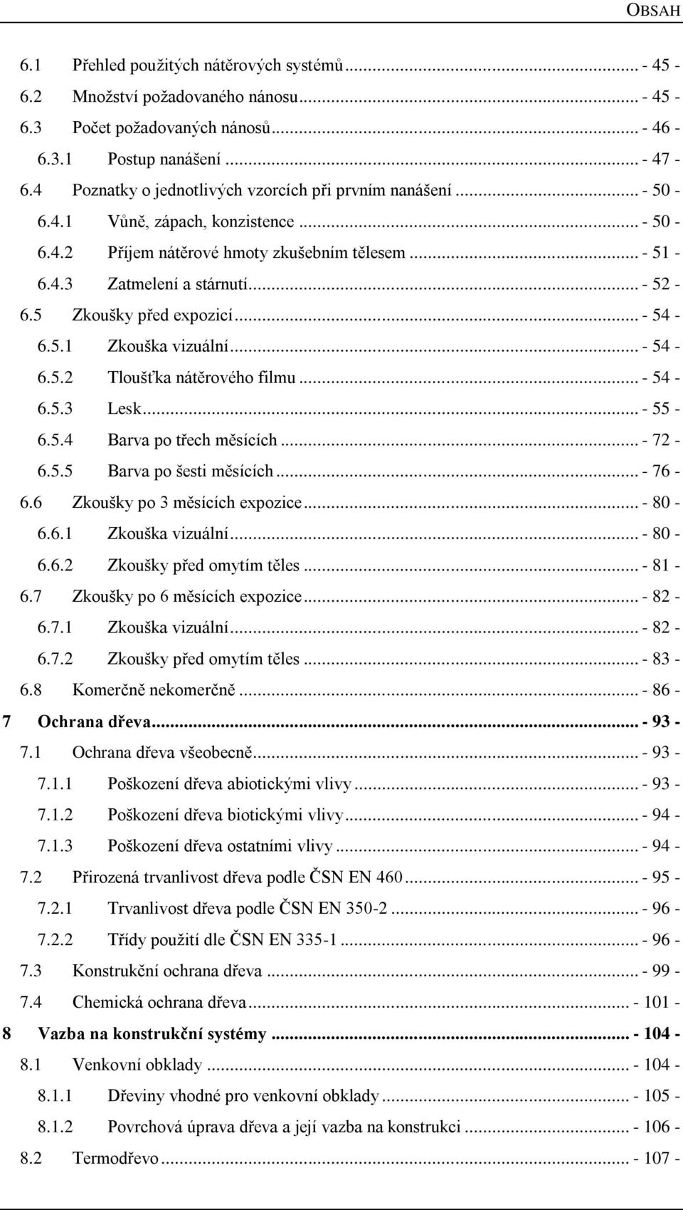 5 Zkoušky před expozicí... - 54-6.5.1 Zkouška vizuální... - 54-6.5.2 Tloušťka nátěrového filmu... - 54-6.5.3 Lesk... - 55-6.5.4 Barva po třech měsících... - 72-6.5.5 Barva po šesti měsících... - 76-6.