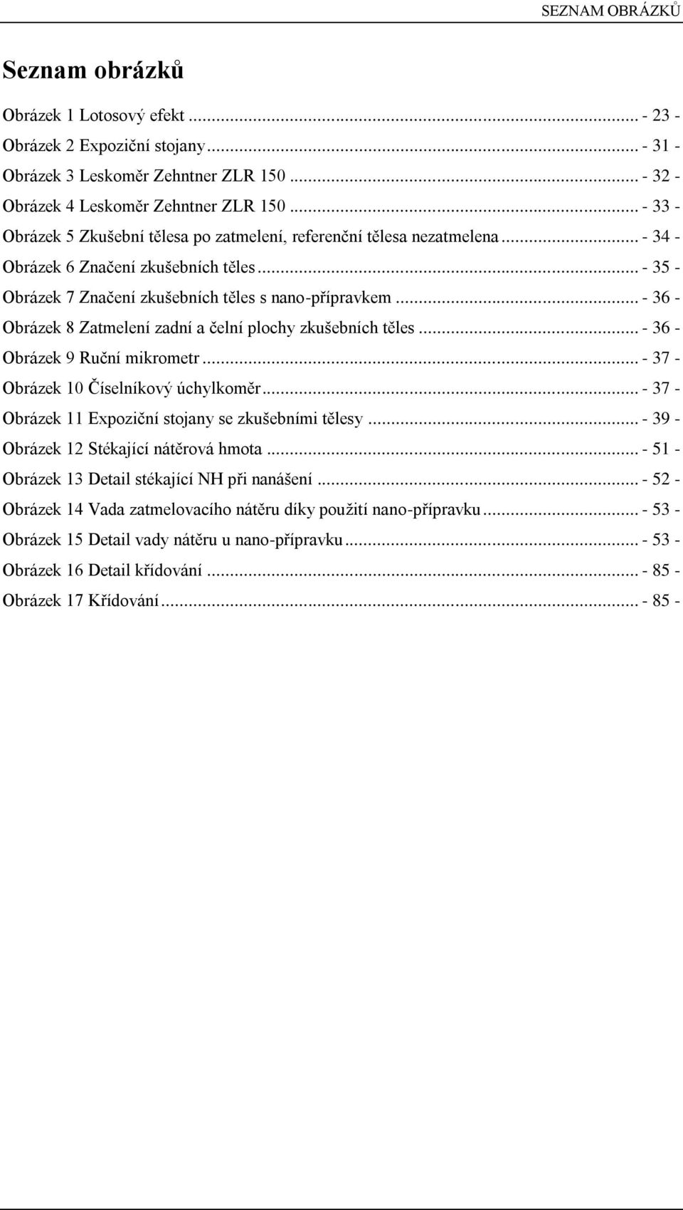 .. - 36 - Obrázek 8 Zatmelení zadní a čelní plochy zkušebních těles... - 36 - Obrázek 9 Ruční mikrometr... - 37 - Obrázek 10 Číselníkový úchylkoměr.