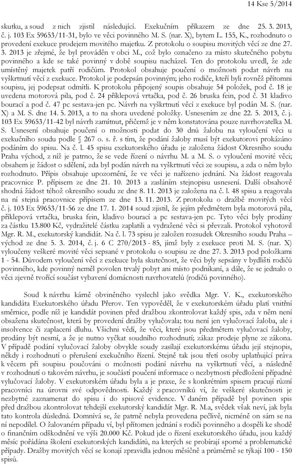 , což bylo označeno za místo skutečného pobytu povinného a kde se také povinný v době soupisu nacházel. Ten do protokolu uvedl, že zde umístěný majetek patří rodičům.