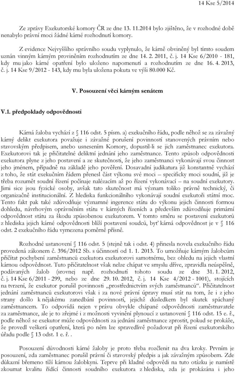 14 Kse 6/2010-181, kdy mu jako kárné opatření bylo uloženo napomenutí a rozhodnutím ze dne 16. 4. 2013, č. j. 14 Kse 9/2012-143, kdy mu byla uložena pokuta ve výši 80.000 Kč. V.