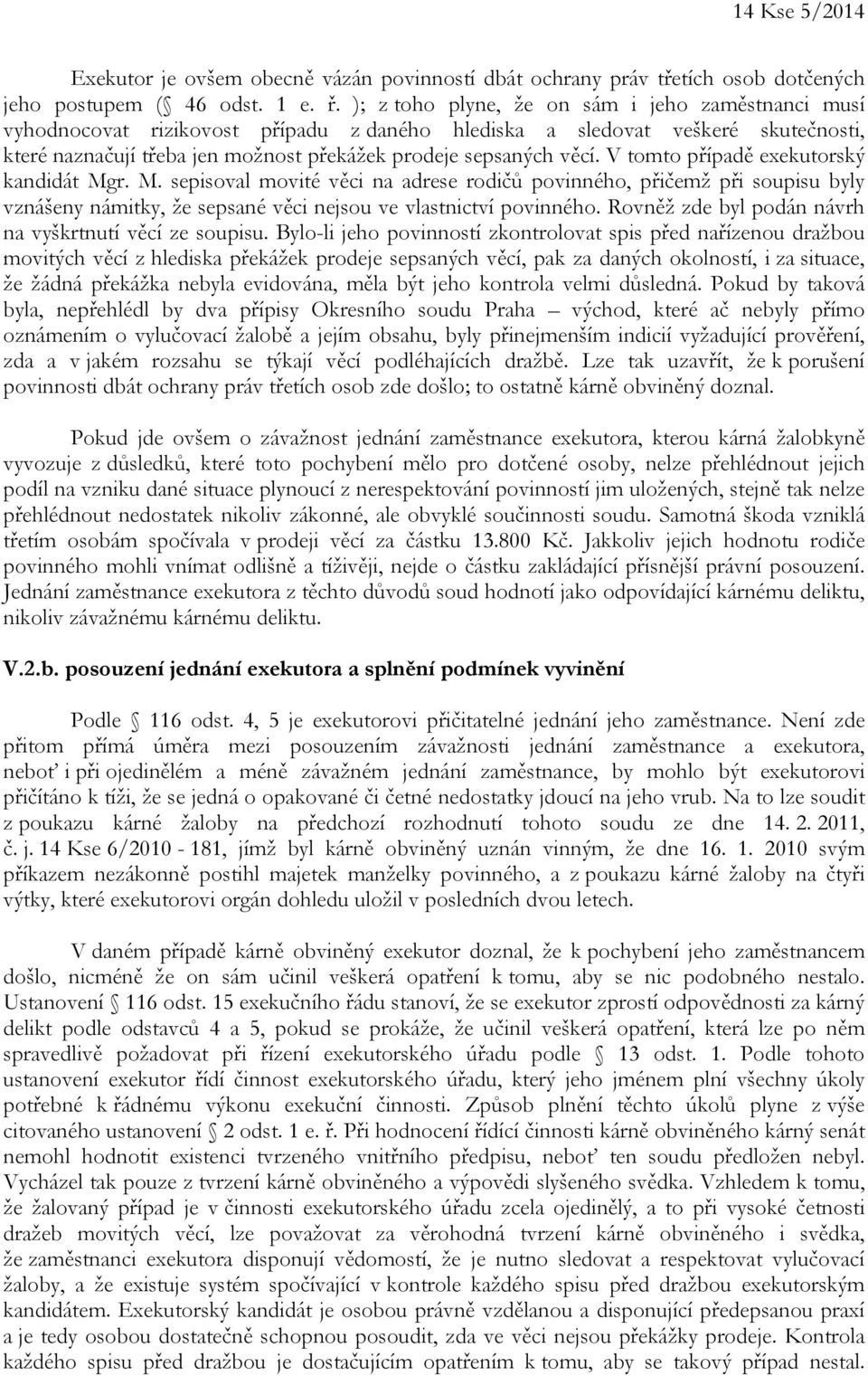 V tomto případě exekutorský kandidát Mgr. M. sepisoval movité věci na adrese rodičů povinného, přičemž při soupisu byly vznášeny námitky, že sepsané věci nejsou ve vlastnictví povinného.