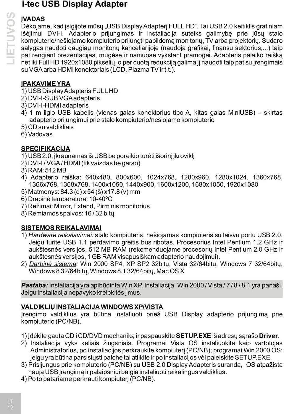 Sudaro sąlygas naudoti daugiau monitorių kanceliarijoje (naudoja grafikai, finansų sektorius,...) taip pat rengiant prezentacijas, mugėse ir namuose vykstant pramogai.