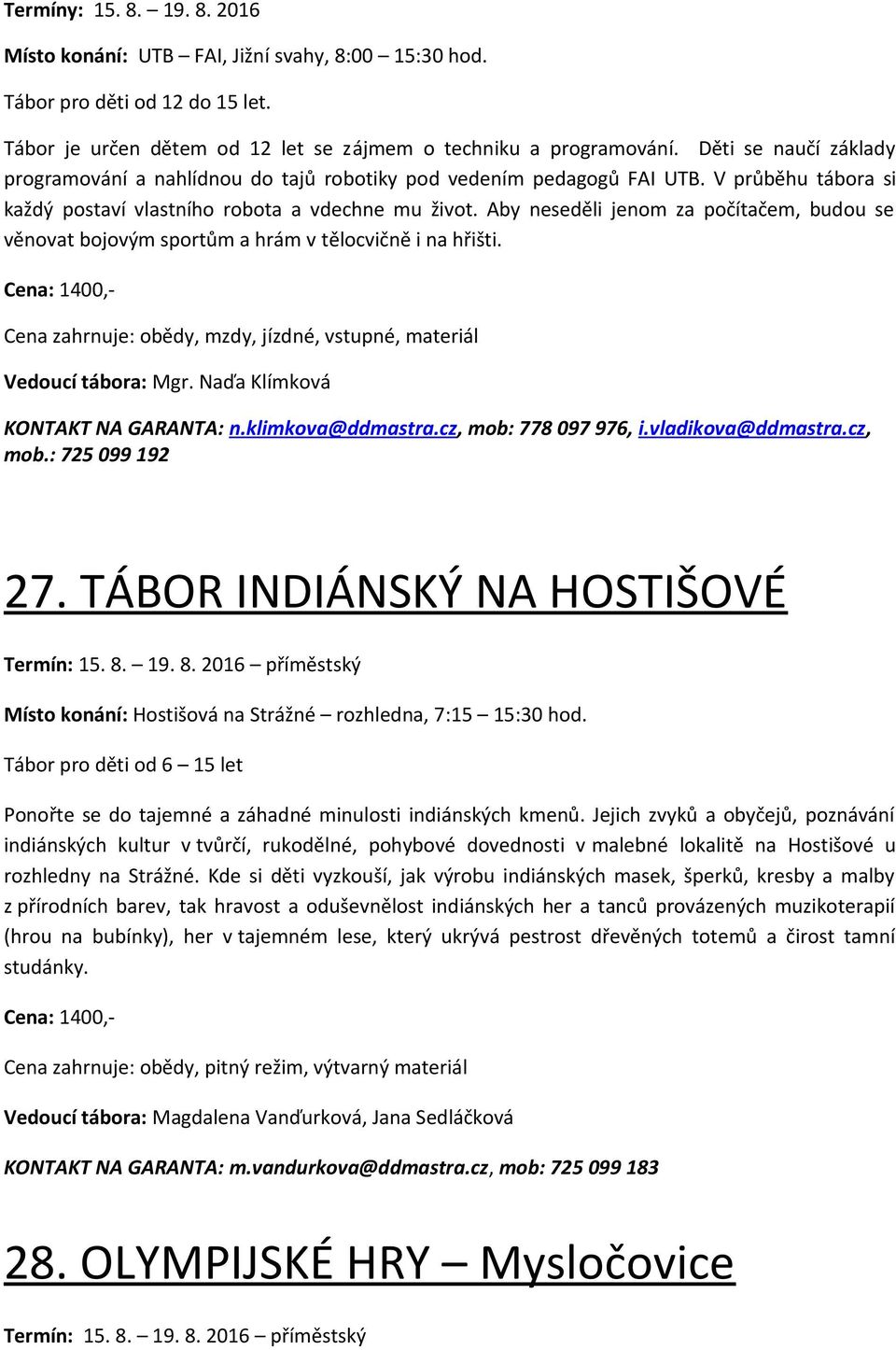 Aby neseděli jenom za počítačem, budou se věnovat bojovým sportům a hrám v tělocvičně i na hřišti. Cena: 1400,- Cena zahrnuje: obědy, mzdy, jízdné, vstupné, materiál Vedoucí tábora: Mgr.