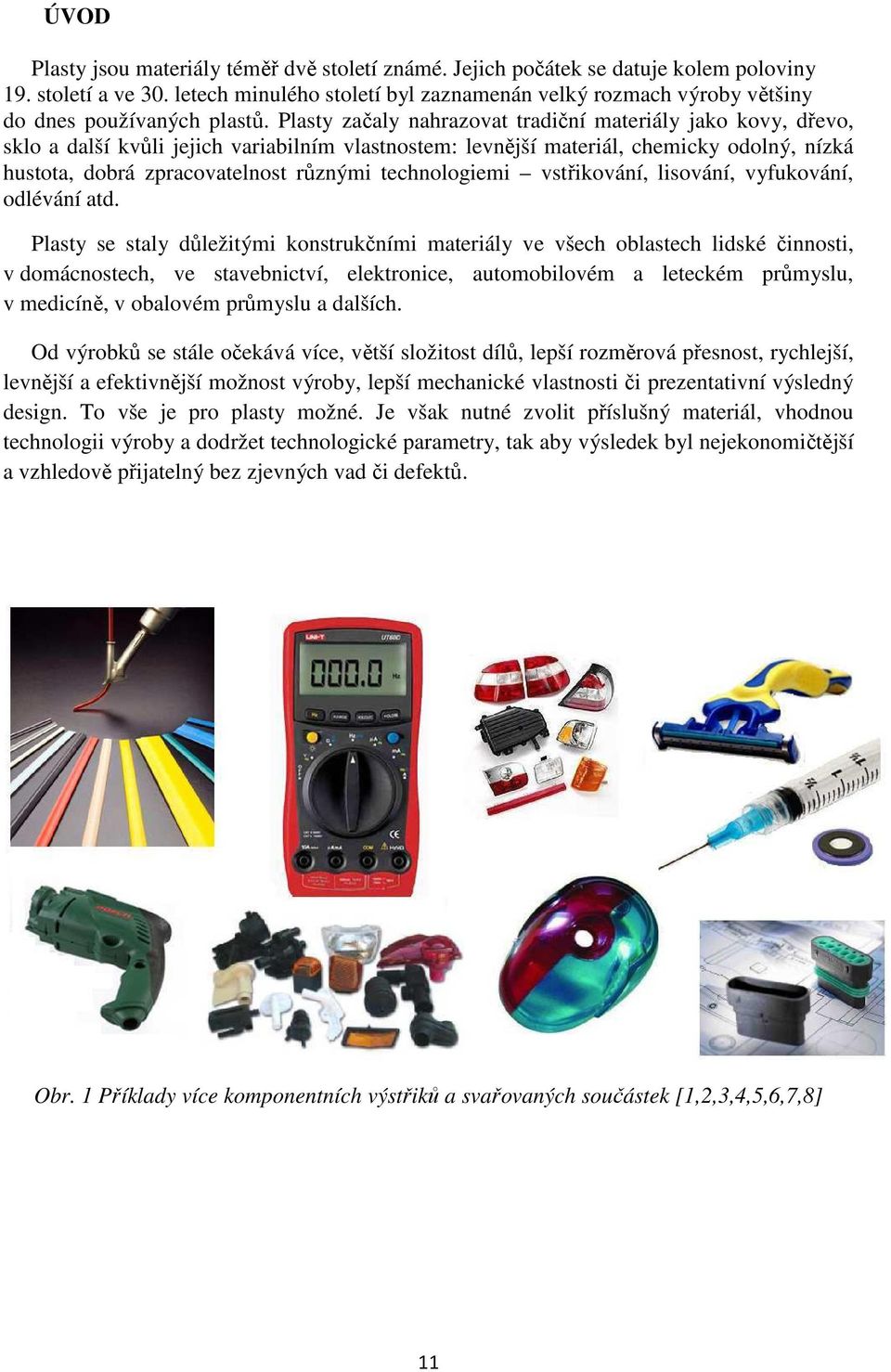 Plasty začaly nahrazovat tradiční materiály jako kovy, dřevo, sklo a další kvůli jejich variabilním vlastnostem: levnější materiál, chemicky odolný, nízká hustota, dobrá zpracovatelnost různými