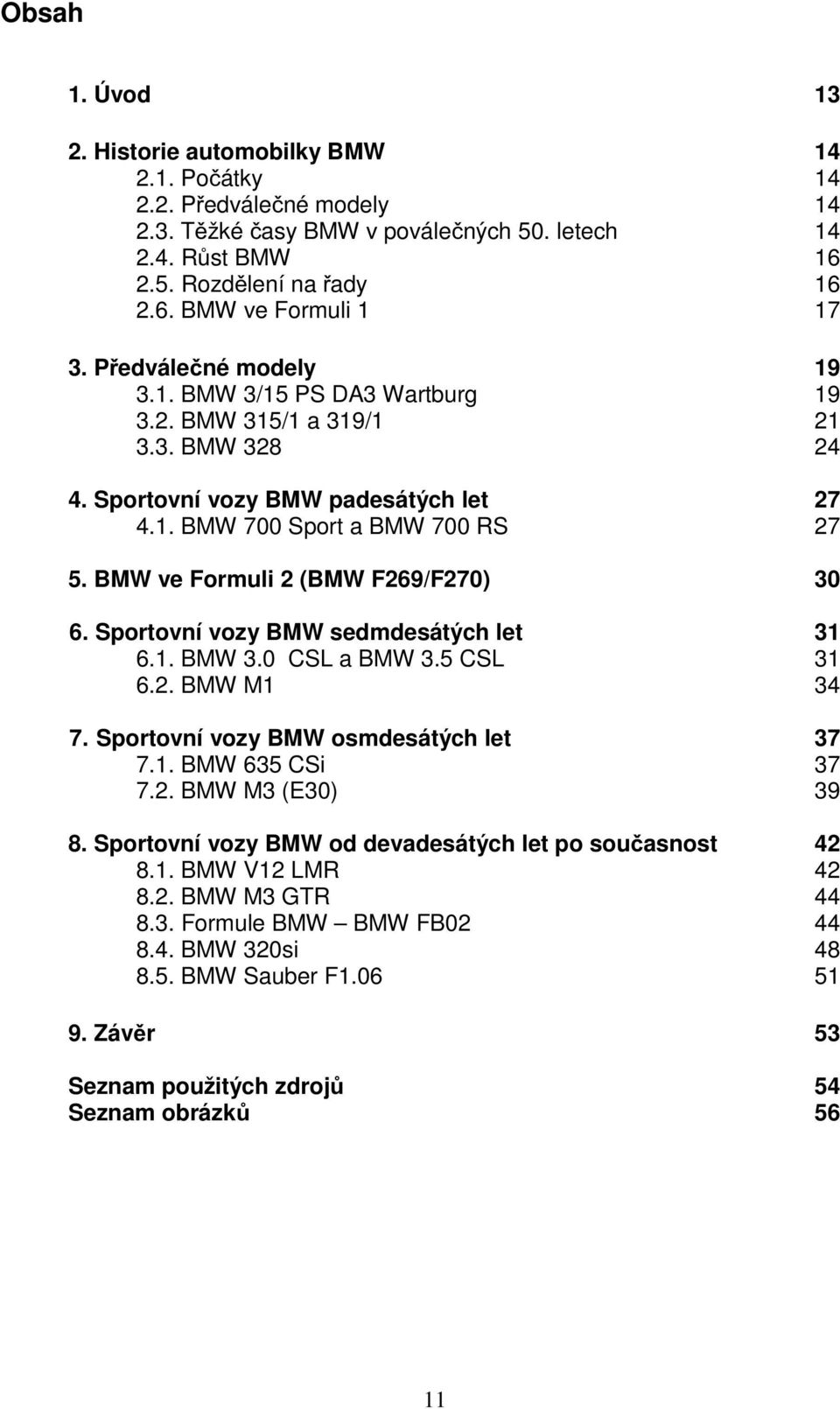 BMW ve Formuli 2 (BMW F269/F270) 30 6. Sportovní vozy BMW sedmdesátých let 31 6.1. BMW 3.0 CSL a BMW 3.5 CSL 31 6.2. BMW M1 34 7. Sportovní vozy BMW osmdesátých let 37 7.1. BMW 635 CSi 37 7.2. BMW M3 (E30) 39 8.