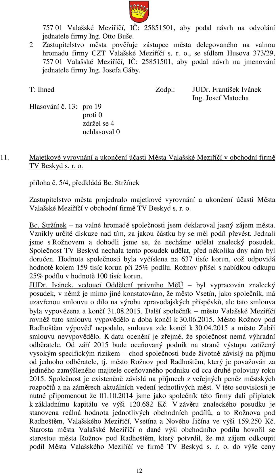 , se sídlem Husova 373/29, 757 01 Valašské Meziříčí, IČ: 25851501, aby podal návrh na jmenování jednatele firmy Ing. Josefa Gáby. T: Ihned Zodp.: JUDr. František Ivánek Hlasování č.